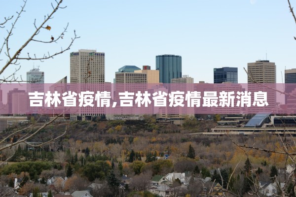 吉林省疫情,吉林省疫情最新消息