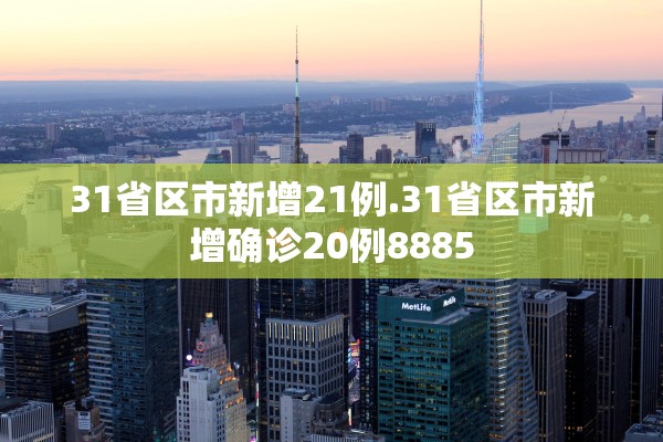 31省区市新增21例.31省区市新增确诊20例8885