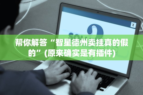 帮你解答“智星德州卖挂真的假的	”(原来确实是有插件)