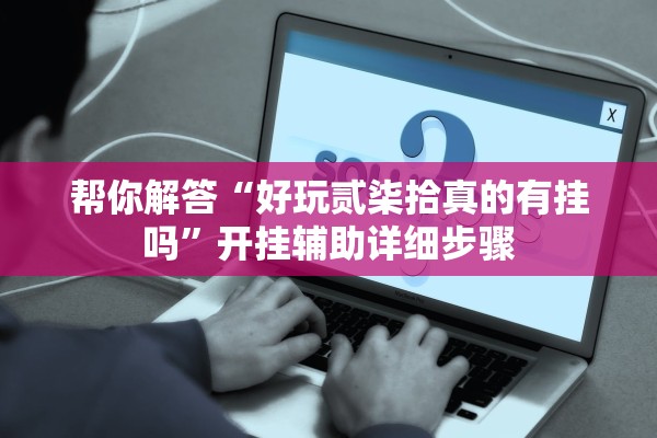 帮你解答“好玩贰柒拾真的有挂吗”开挂辅助详细步骤