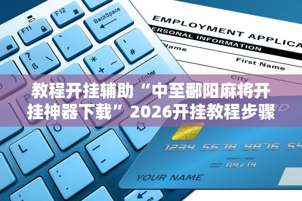 教程开挂辅助“中至鄱阳麻将开挂神器下载”2026开挂教程步骤