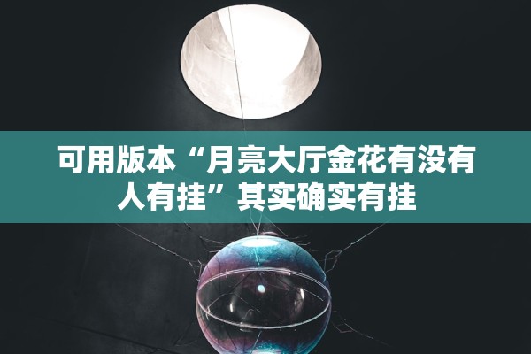 可用版本“月亮大厅金花有没有人有挂	”其实确实有挂