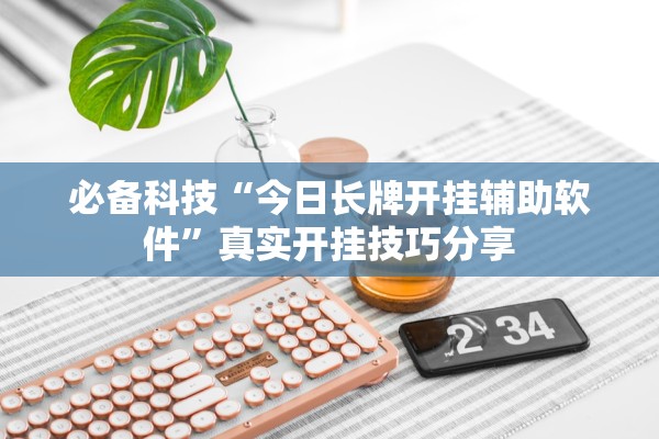 必备科技“今日长牌开挂辅助软件”真实开挂技巧分享