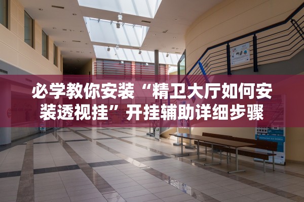 必学教你安装“精卫大厅如何安装透视挂	”开挂辅助详细步骤