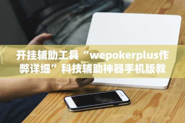 开挂辅助工具“wepokerplus作弊详细”科技辅助神器手机版教程