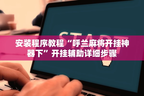安装程序教程“呼兰麻将开挂神器下”开挂辅助详细步骤