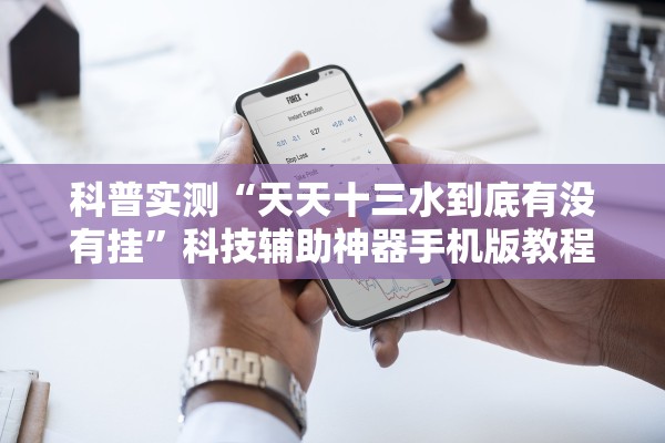 科普实测“天天十三水到底有没有挂”科技辅助神器手机版教程