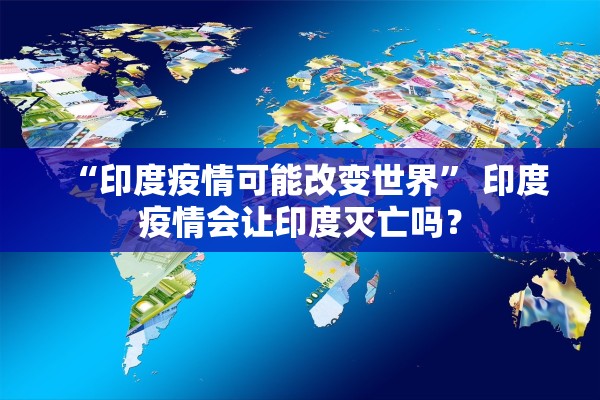 “印度疫情可能改变世界” 印度疫情会让印度灭亡吗？