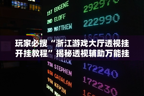 玩家必搜“浙江游戏大厅透视挂开挂教程”揭秘透视辅助万能挂用法