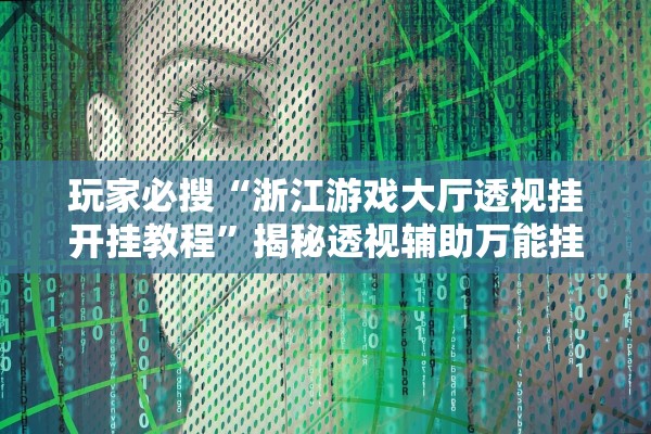 玩家必搜“浙江游戏大厅透视挂开挂教程”揭秘透视辅助万能挂用法