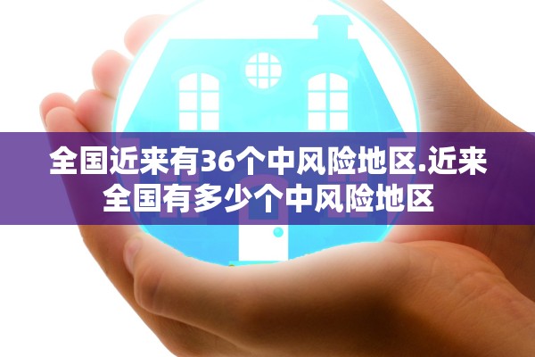 全国近来有36个中风险地区.近来全国有多少个中风险地区