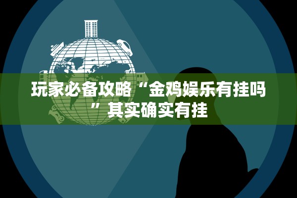 玩家必备攻略“金鸡娱乐有挂吗”其实确实有挂