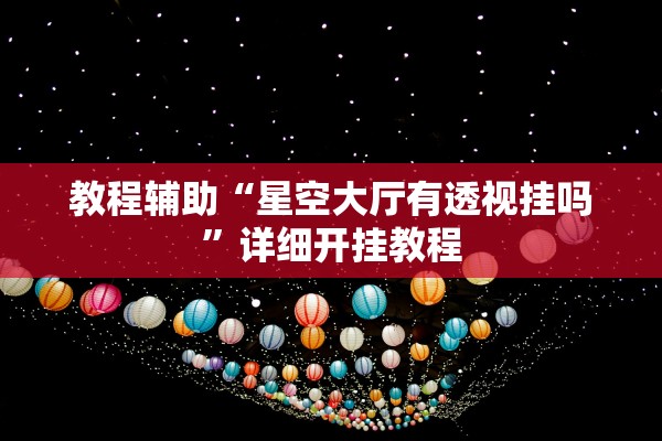 教程辅助“星空大厅有透视挂吗	”详细开挂教程