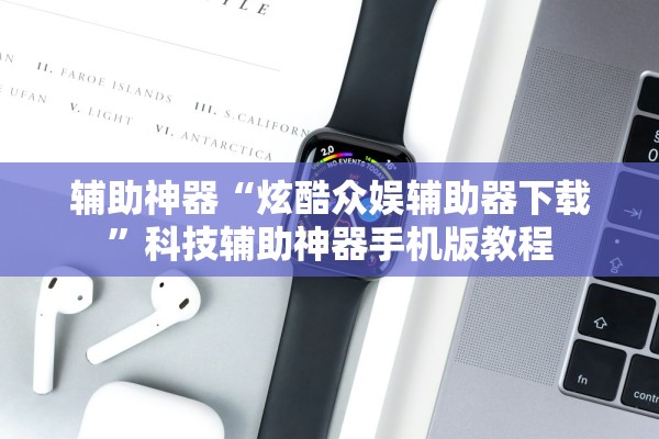 辅助神器“炫酷众娱辅助器下载	”科技辅助神器手机版教程