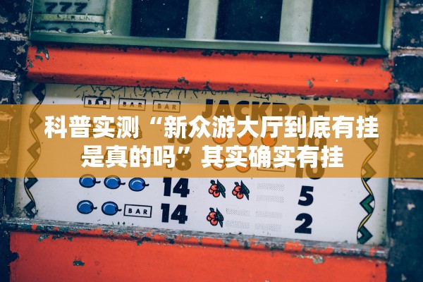 科普实测“新众游大厅到底有挂是真的吗	”其实确实有挂