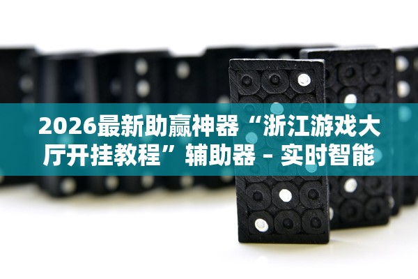 2026最新助赢神器“浙江游戏大厅开挂教程”辅助器 – 实时智能回复