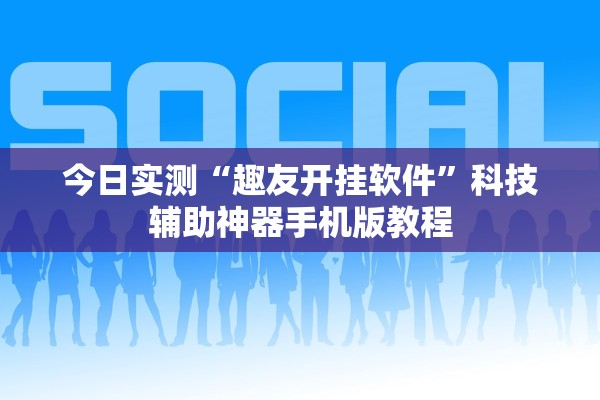 今日实测“趣友开挂软件”科技辅助神器手机版教程