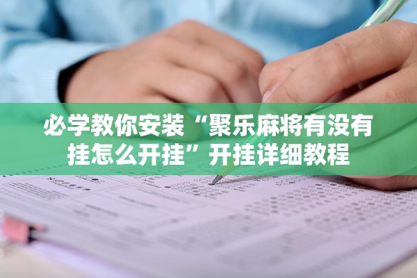 必学教你安装“聚乐麻将有没有挂怎么开挂”开挂详细教程