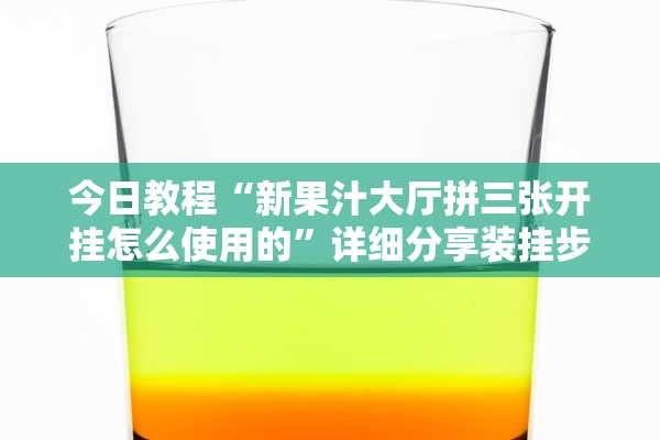 今日教程“新果汁大厅拼三张开挂怎么使用的”详细分享装挂步骤