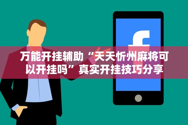 万能开挂辅助“天天忻州麻将可以开挂吗”真实开挂技巧分享