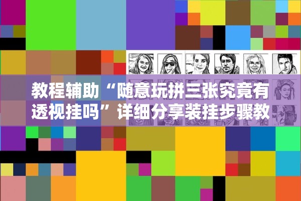 教程辅助“随意玩拼三张究竟有透视挂吗”详细分享装挂步骤教程
