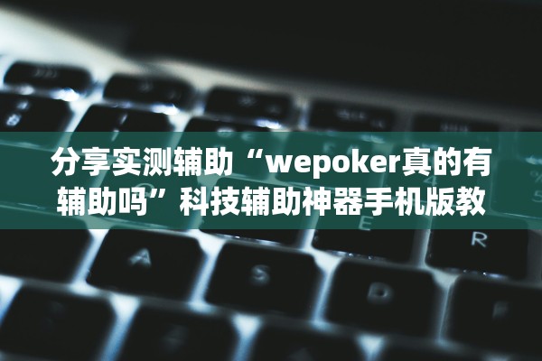 分享实测辅助“wepoker真的有辅助吗”科技辅助神器手机版教程