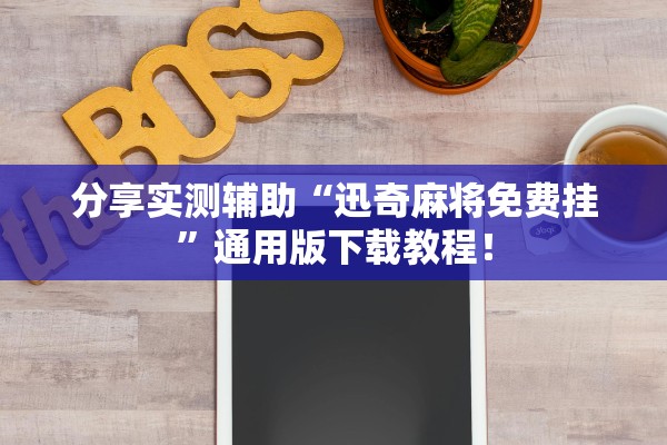 分享实测辅助“迅奇麻将免费挂”通用版下载教程！
