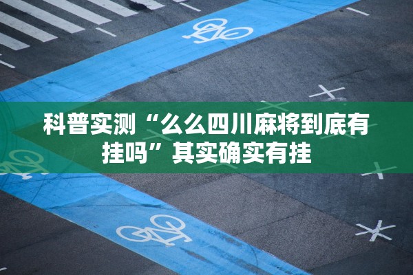 科普实测“么么四川麻将到底有挂吗”其实确实有挂