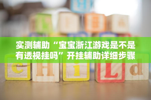 实测辅助“宝宝浙江游戏是不是有透视挂吗”开挂辅助详细步骤