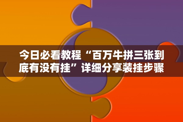 今日必看教程“百万牛拼三张到底有没有挂”详细分享装挂步骤教程