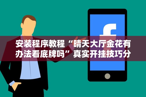 安装程序教程“晴天大厅金花有办法看底牌吗	”真实开挂技巧分享