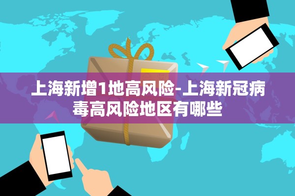 上海新增1地高风险-上海新冠病毒高风险地区有哪些