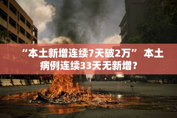 “本土新增连续7天破2万” 本土病例连续33天无新增？