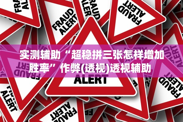 实测辅助“超稳拼三张怎样增加胜率”作弊(透视)透视辅助 