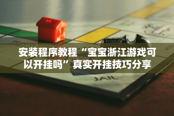 安装程序教程“宝宝浙江游戏可以开挂吗	”真实开挂技巧分享