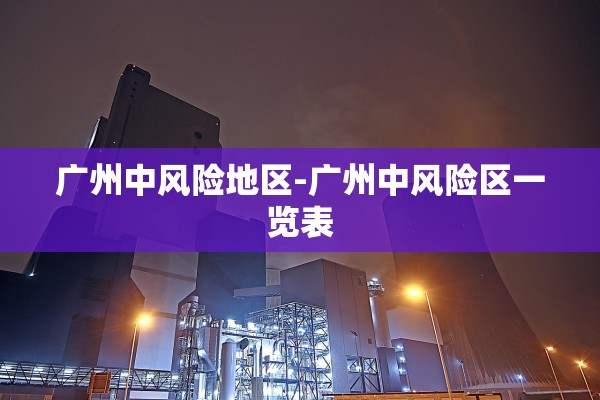 广州中风险地区-广州中风险区一览表