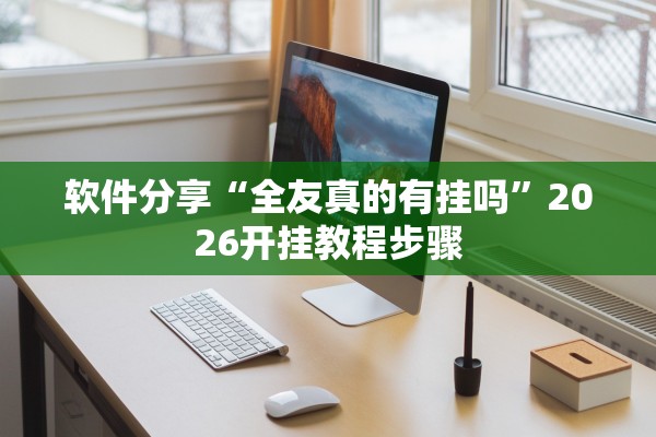 软件分享“全友真的有挂吗”2026开挂教程步骤