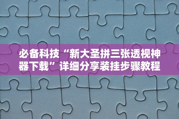 必备科技“新大圣拼三张透视神器下载”详细分享装挂步骤教程