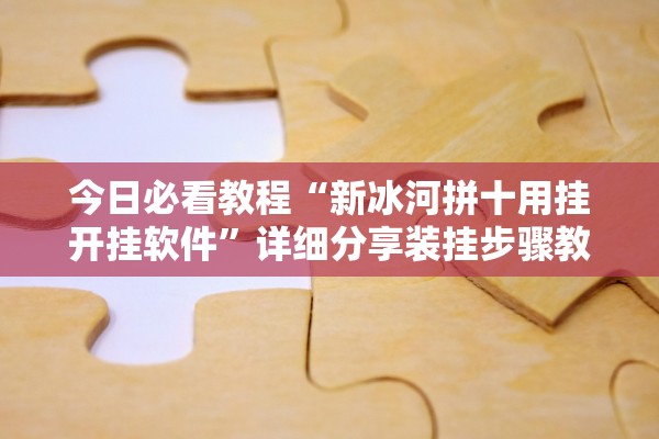 今日必看教程“新冰河拼十用挂开挂软件	”详细分享装挂步骤教程