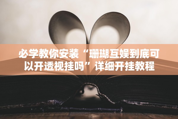 必学教你安装“珊瑚互娱到底可以开透视挂吗”详细开挂教程