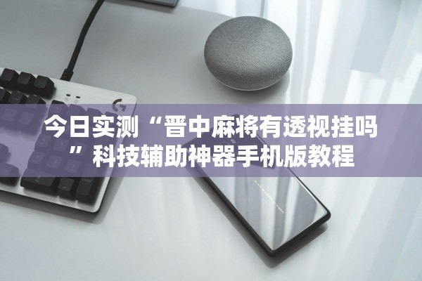 今日实测“晋中麻将有透视挂吗”科技辅助神器手机版教程