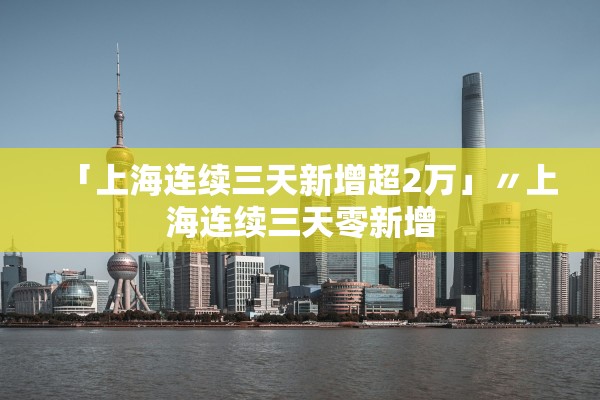 「上海连续三天新增超2万」〃上海连续三天零新增