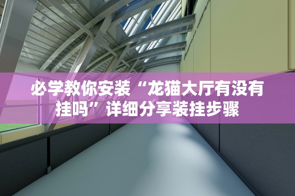 必学教你安装“龙猫大厅有没有挂吗”详细分享装挂步骤