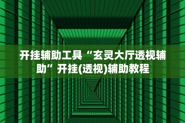 开挂辅助工具“玄灵大厅透视辅助”开挂(透视)辅助教程