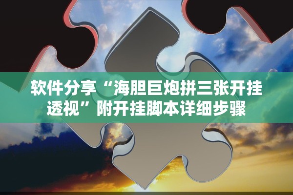 软件分享“海胆巨炮拼三张开挂透视	”附开挂脚本详细步骤