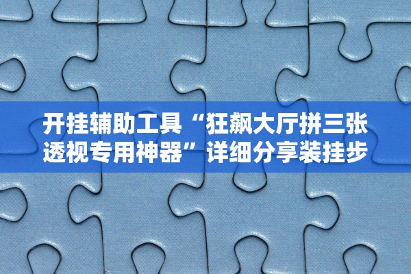 开挂辅助工具“狂飙大厅拼三张透视专用神器	”详细分享装挂步骤教程