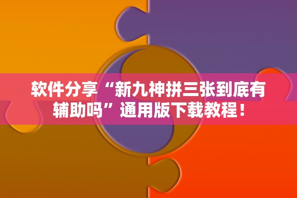 软件分享“新九神拼三张到底有辅助吗	”通用版下载教程！