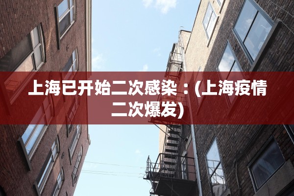 上海已开始二次感染︰(上海疫情二次爆发)