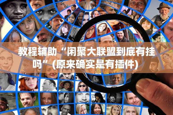 教程辅助“闲聚大联盟到底有挂吗	”(原来确实是有插件) 