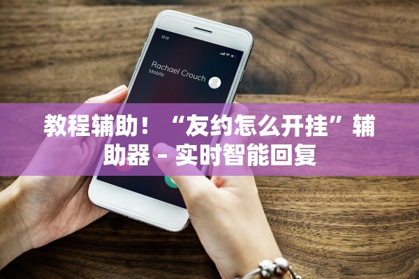 教程辅助！“友约怎么开挂”辅助器 – 实时智能回复